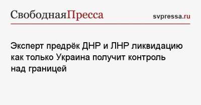 Дмитрий Песков - Ростислав Ищенко - Эксперт предрёк ДНР и ЛНР ликвидацию как только Украина получит контроль над границей - svpressa.ru - Москва - Киев - ДНР - ЛНР
