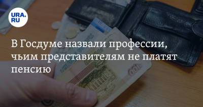 В Госдуме назвали профессии, чьим представителям не платят пенсию - ura.news