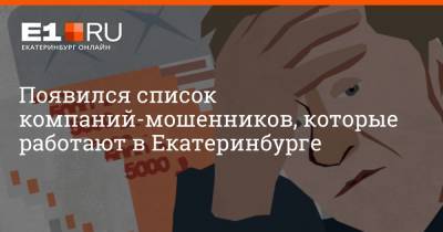 Появился список компаний-мошенников, которые работают в Екатеринбурге - e1.ru - Екатеринбург