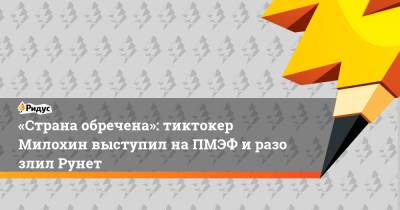 Богдан Милохин - «Страна обречена»: тиктокер Милохин выступил наПМЭФ иразозлил Рунет - ridus.ru - Катар