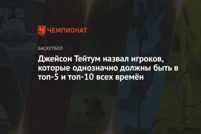 Тим Данкан - Майкл Джордан - Джонсон Мэджик - Шакил Онил - Коби Брайант - Леброн Джеймс - Джейсон Тейтум - Джейсон Тейтум назвал игроков, которые однозначно должны быть в топ-5 и топ-10 всех времён - championat.com - Бостон