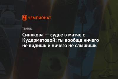Вероника Кудерметова - Катержина Синякова - Синякова — судье в матче с Кудерметовой: ты вообще ничего не видишь и ничего не слышишь - championat.com