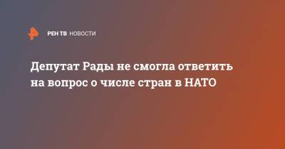 Марьяна Безуглая - Депутат Рады не смогла ответить на вопрос о числе стран в НАТО - ren.tv - Украина