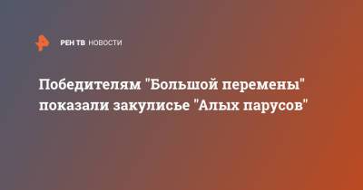 Победителям "Большой перемены" показали закулисье "Алых парусов" - ren.tv