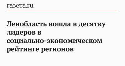 Ленобласть вошла в десятку лидеров в социально-экономическом рейтинге регионов - gazeta.ru - Ленинградская обл.