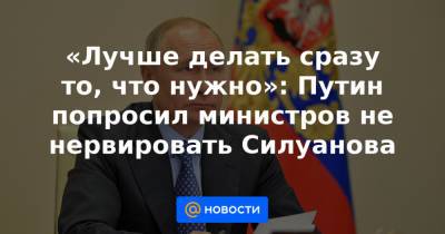 Владимир Путин - Татьяна Голикова - Антон Силуанов - Денис Мантуров - «Лучше делать сразу то, что нужно»: Путин попросил министров не нервировать Силуанова - news.mail.ru