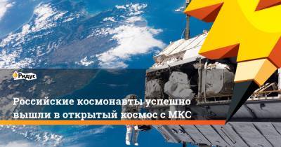 Олег Новицкий - Петр Дубров - Российские космонавты успешно вышли в открытый космос с МКС - ridus.ru