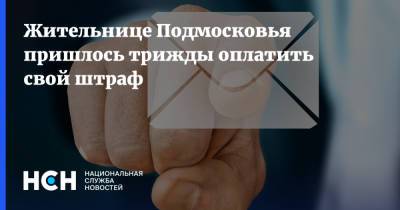 Жительнице Подмосковья пришлось трижды оплатить свой штраф - nsn.fm - Московская обл.