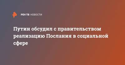 Владимир Путин - Путин обсудил с правительством реализацию Послания в социальной сфере - ren.tv - Сочи