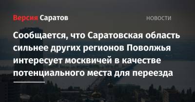Сообщается, что Саратовская область сильнее других регионов Поволжья интересует москвичей в качестве потенциального места для переезда - nversia.ru - Москва - Крым - Санкт-Петербург - Краснодарский край - Московская обл. - Саратовская обл. - Владимирская обл. - Калужская обл. - окр.Приволжский