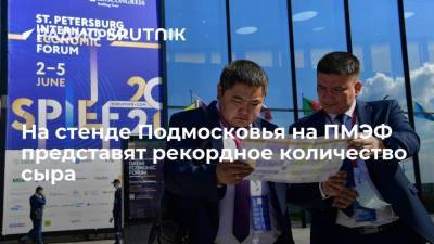 На стенде Подмосковья на ПМЭФ представят рекордное количество сыра - smartmoney.one - Московская обл.