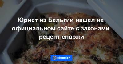 Анна Лысенко - Юрист из Бельгии нашел на официальном сайте с законами рецепт спаржи - news.mail.ru - Бельгия