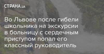 Во Львове после гибели школьника на экскурсии в больницу с сердечным приступом попал его классный руководитель - strana.ua - Львов