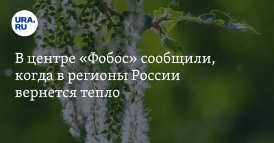 Елена Волосюк - В центре «Фобос» сообщили, когда в регионы России вернется тепло - ura.news - Москва - район Центральный