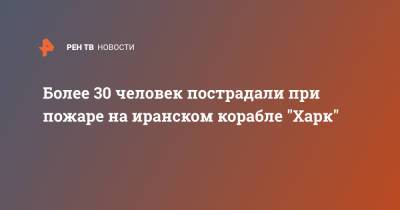 Более 30 человек пострадали при пожаре на иранском корабле "Харк" - ren.tv - Иран