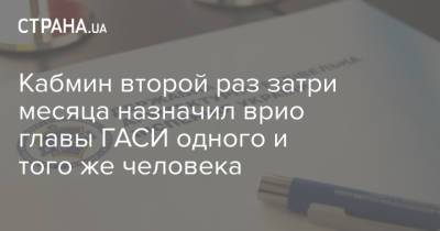 Кабмин второй раз затри месяца назначил врио главы ГАСИ одного и того же человека - strana.ua - Украина - Луганская обл.