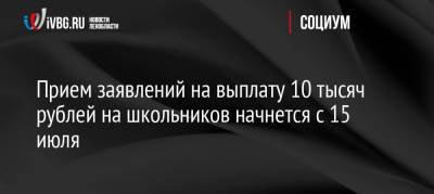 Татьяна Голикова - Прием заявлений на выплату 10 тысяч рублей на школьников начнется с 15 июля - ivbg.ru - Россия - Ленинградская обл.