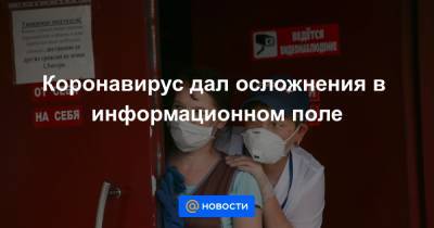 Коронавирус дал осложнения в информационном поле - news.mail.ru