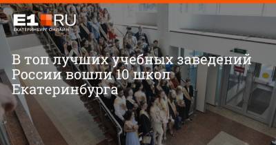 Артем Устюжанин - В топ лучших учебных заведений России вошли 10 школ Екатеринбурга - e1.ru - Москва - Екатеринбург