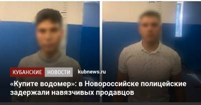 «Купите водомер»: в Новороссийске полицейские задержали навязчивых продавцов - kubnews.ru - Краснодарский край - Челябинская обл. - Новороссийск
