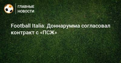 Джанлуиджи Доннарумма - Football Italia: Доннарумма согласовал контракт с «ПСЖ» - bombardir.ru