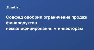 Совфед одобрил ограничение продаж финпродуктов неквалифицированным инвесторам - smartmoney.one