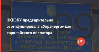 НКРЭКУ предварительно сертифицировала «Укрэнерго» как европейского оператора - thepage.ua