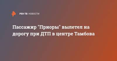 Пассажир "Приоры" вылетел на дорогу при ДТП в центре Тамбова - ren.tv - Воронеж - Тамбов - с. Кадры