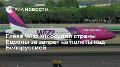 Wizz Air - Глава Wizz Air осудил страны Европы за запрет на полеты над Белоруссией - ria.ru - Москва - Белоруссия - Венгрия - Вильнюс