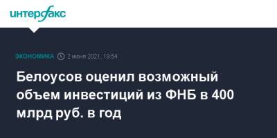 Андрей Белоусов - Белоусов оценил возможный объем инвестиций из ФНБ в 400 млрд руб. в год - interfax.ru - Москва - Пмэф