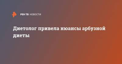 Маргарита Королева - Диетолог привела нюансы арбузной диеты - ren.tv - Ливан