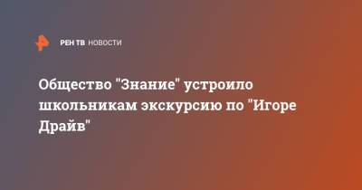 Владимир Васильев - Общество "Знание" устроило школьникам экскурсию по "Игоре Драйв" - ren.tv