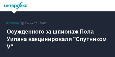 Пол Уилан - Осужденного за шпионаж Пола Уилана вакцинировали "Спутником V" - interfax.ru - Москва - Англия - Канада - Ирландия - республика Мордовия