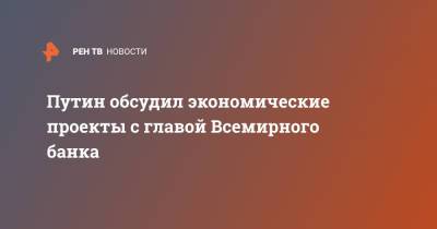 Владимир Путин - Путин обсудил экономические проекты с главой Всемирного банка - ren.tv - Москва