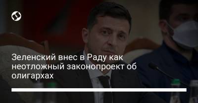 Зеленский внес в Раду как неотложный законопроект об олигархах - liga.net