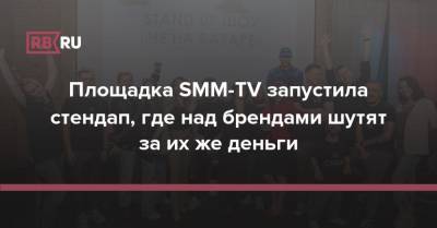 Площадка SMM-TV запустила стендап, где над брендами шутят за их же деньги - rb.ru - Россия