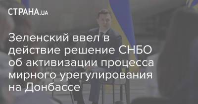 Владимир Зеленский - Зеленский ввел в действие решение СНБО об активизации процесса мирного урегулирования на Донбассе - strana.ua - Луганская обл. - Донбасс - Донецкая обл.