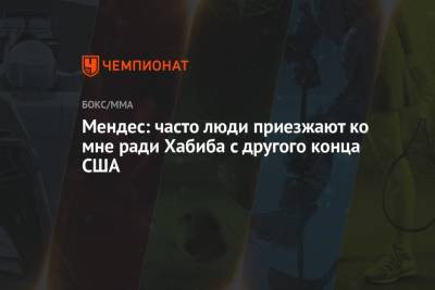Хабиб Нурмагомедов - Хавьер Мендес - Мендес: часто люди приезжают ко мне ради Хабиба с другого конца США - championat.com
