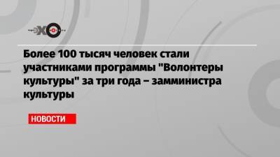 Ольга Ярилова - Более 100 тысяч человек стали участниками программы «Волонтеры культуры» за три года – замминистра культуры - echo.msk.ru - Москва