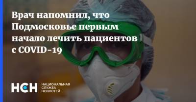 Андрей Осипов - Врач напомнил, что Подмосковье первым начало лечить пациентов с COVID-19 - nsn.fm - Москва - Московская обл. - Московская область