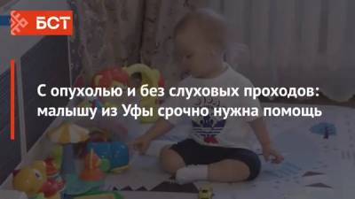 С опухолью и без слуховых проходов: малышу из Уфы срочно нужна помощь - bash.news - Уфа