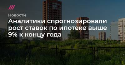 Ирина Носова - Аналитики спрогнозировали рост ставок по ипотеке выше 9% к концу года - tvrain.ru