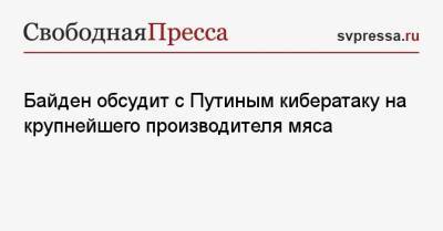 Владимир Путин - Джо Байден - Джен Псаки - Байден обсудит с Путиным кибератаку на крупнейшего производителя мяса - svpressa.ru - Москва - Вашингтон