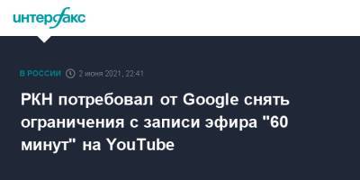 РКН потребовал от Google снять ограничения с записи эфира "60 минут" на YouTube - interfax.ru - Москва