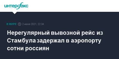 Нерегулярный вывозной рейс из Стамбула задержал в аэропорту сотни россиян - interfax.ru - Москва - Турция - Стамбул