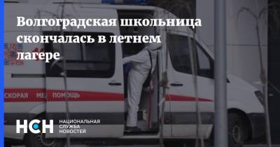 Волгоградская школьница скончалась в летнем лагере - nsn.fm - Волгоград - Волгоградская обл.