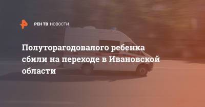 Полуторагодовалого ребенка сбили на переходе в Ивановской области - ren.tv - Москва - Ивановская обл.