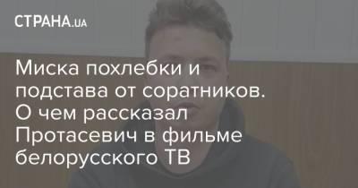 Роман Протасевич - Миска похлебки и подстава от соратников. О чем рассказал Протасевич в фильме белорусского ТВ - strana.ua - Вильнюс - Минск