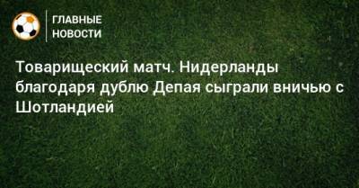 Товарищеский матч. Нидерланды благодаря дублю Депая сыграли вничью с Шотландией - bombardir.ru - Шотландия - Голландия - Португалия