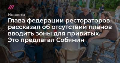 Сергей Собянин - Глава федерации рестораторов рассказал об отсутствии планов вводить зоны для привитых. Это предлагал Собянин - tvrain.ru - Москва